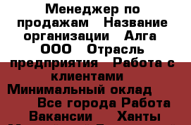 Менеджер по продажам › Название организации ­ Алга, ООО › Отрасль предприятия ­ Работа с клиентами › Минимальный оклад ­ 40 000 - Все города Работа » Вакансии   . Ханты-Мансийский,Белоярский г.